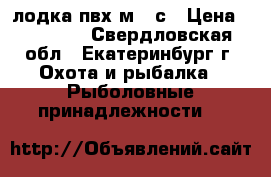 лодка пвх м310с › Цена ­ 30 000 - Свердловская обл., Екатеринбург г. Охота и рыбалка » Рыболовные принадлежности   